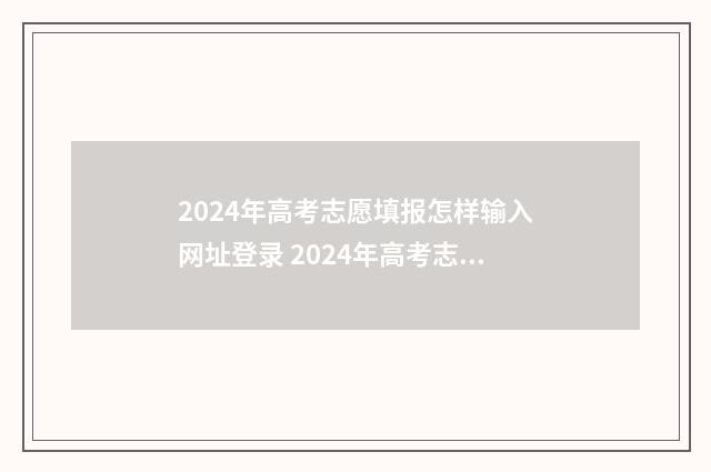 2024年高考志愿填报怎样输入网址登录 2024年高考志愿填报有新政策