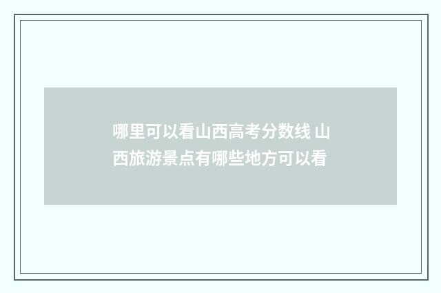 哪里可以看山西高考分数线 山西旅游景点有哪些地方可以看