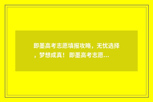 即墨高考志愿填报攻略，无忧选择，梦想成真！ 即墨高考志愿填报机构有哪些