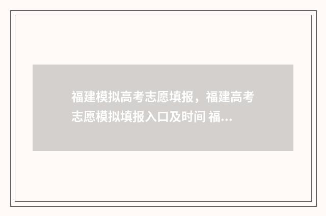 福建模拟高考志愿填报，福建高考志愿模拟填报入口及时间 福建模拟高考志愿填报入口