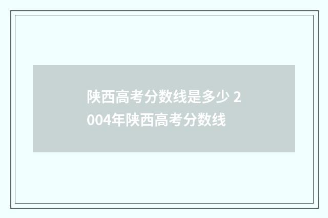 陕西高考分数线是多少 2004年陕西高考分数线
