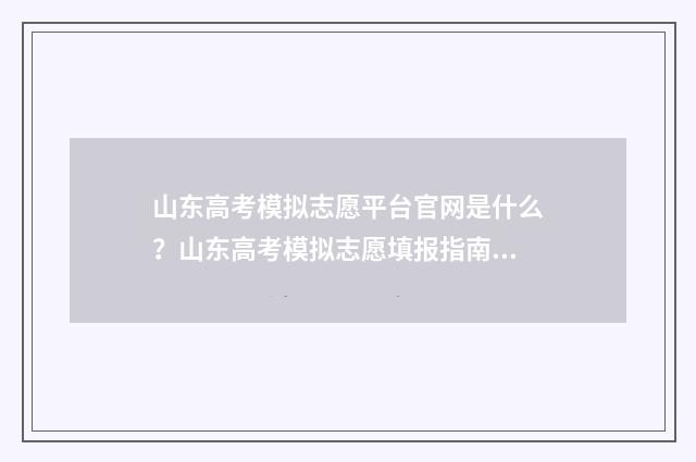 山东高考模拟志愿平台官网是什么？山东高考模拟志愿填报指南介绍 山东高考模拟志愿填报时间