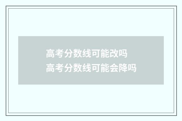 高考分数线可能改吗 高考分数线可能会降吗