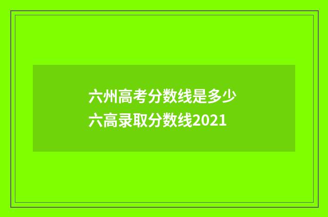 六州高考分数线是多少 六高录取分数线2021