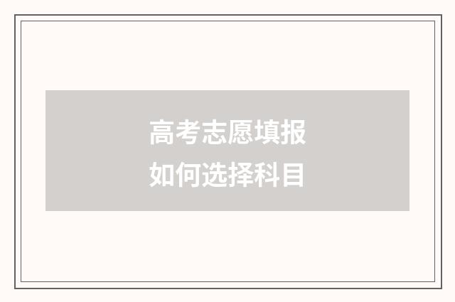 高考志愿填报如何选择科目