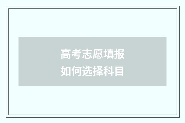 高考志愿填报如何选择科目
