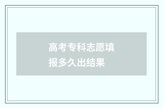 高考专科志愿填报多久出结果