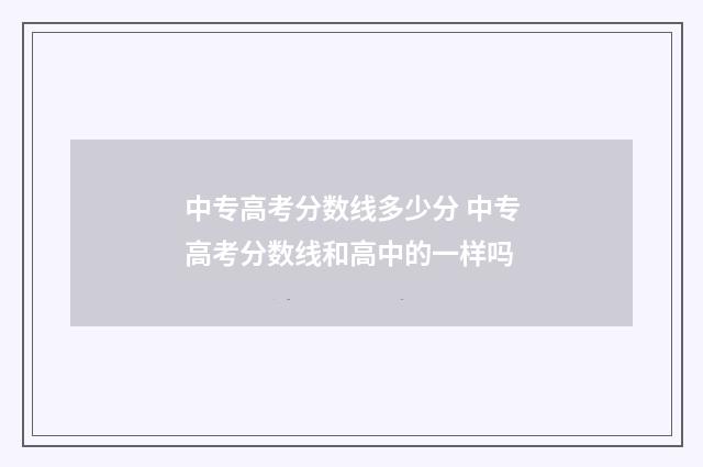 中专高考分数线多少分 中专高考分数线和高中的一样吗