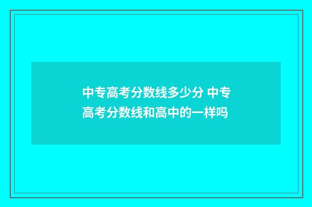 中专高考分数线多少分 中专高考分数线和高中的一样吗