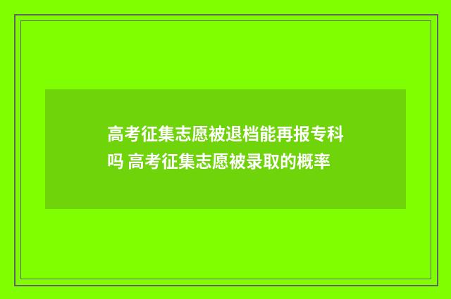 高考征集志愿被退档能再报专科吗 高考征集志愿被录取的概率