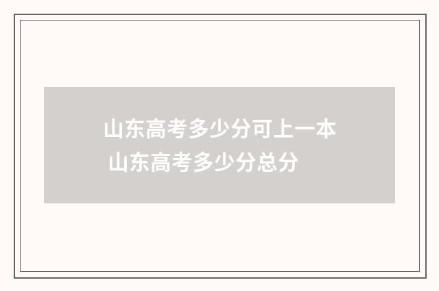 山东高考多少分可上一本 山东高考多少分总分
