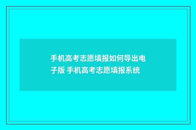 手机高考志愿填报如何导出电子版 手机高考志愿填报系统