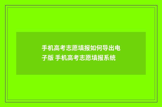 手机高考志愿填报如何导出电子版 手机高考志愿填报系统