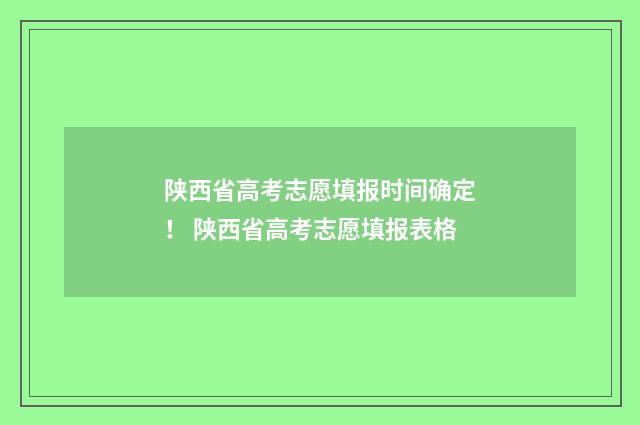 陕西省高考志愿填报时间确定！ 陕西省高考志愿填报表格