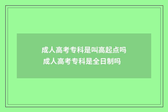 成人高考专科是叫高起点吗 成人高考专科是全日制吗