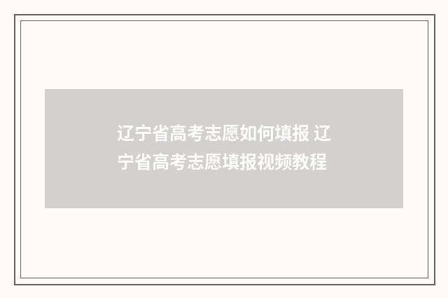 辽宁省高考志愿如何填报 辽宁省高考志愿填报视频教程