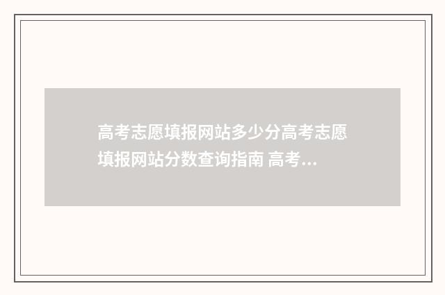 高考志愿填报网站多少分高考志愿填报网站分数查询指南 高考志愿填报网页