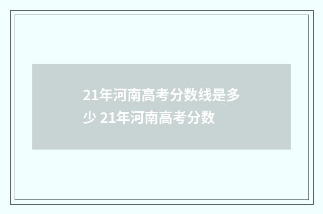 21年河南高考分数线是多少 21年河南高考分数