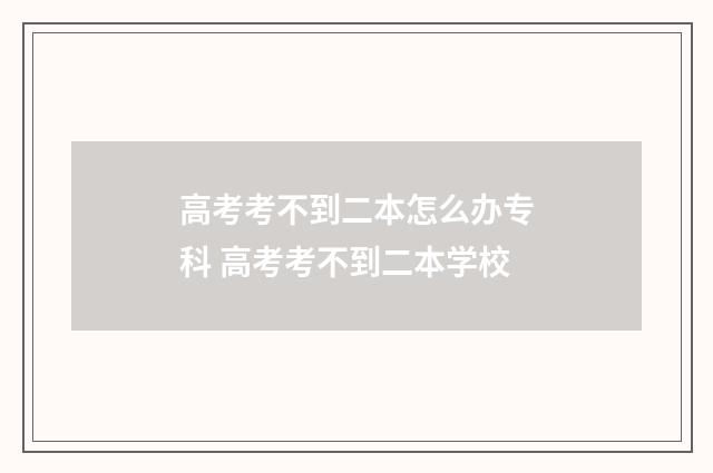 高考考不到二本怎么办专科 高考考不到二本学校