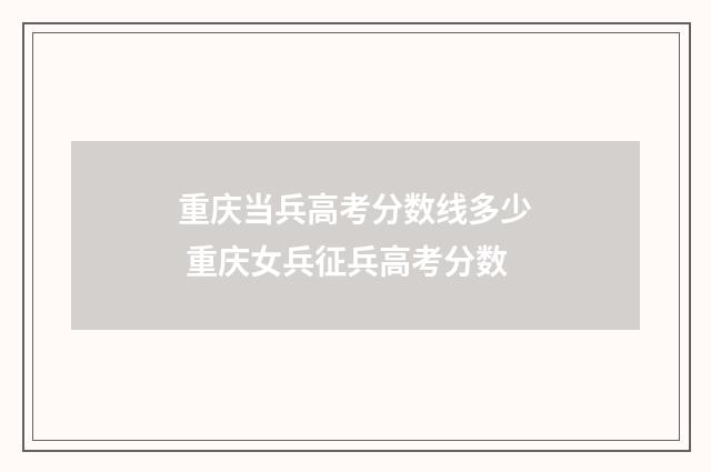 重庆当兵高考分数线多少 重庆女兵征兵高考分数