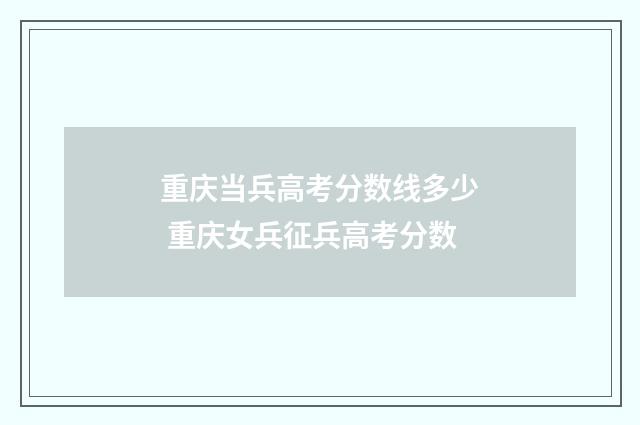 重庆当兵高考分数线多少 重庆女兵征兵高考分数