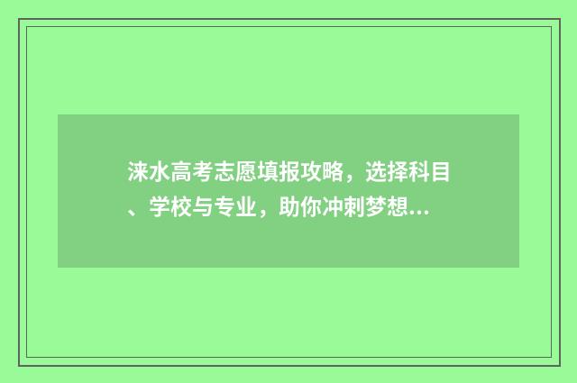 涞水高考志愿填报攻略，选择科目、学校与专业，助你冲刺梦想！ 涞水县高考状元