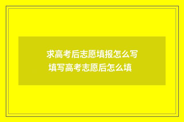 求高考后志愿填报怎么写 填写高考志愿后怎么填
