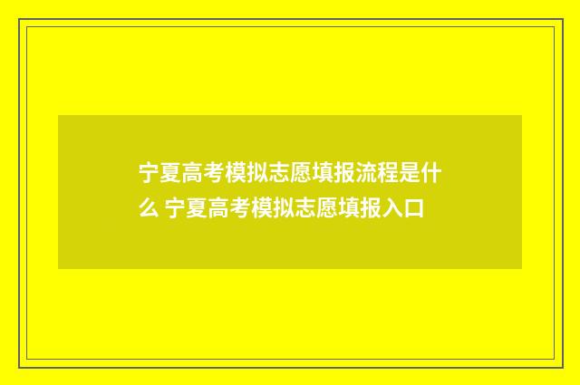 宁夏高考模拟志愿填报流程是什么 宁夏高考模拟志愿填报入口