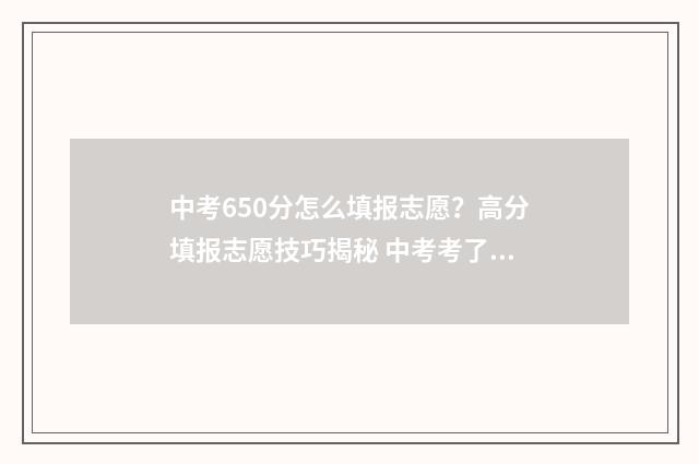 中考650分怎么填报志愿？高分填报志愿技巧揭秘 中考考了650分填什么高中
