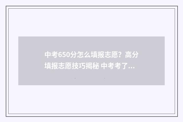 中考650分怎么填报志愿？高分填报志愿技巧揭秘 中考考了650分填什么高中