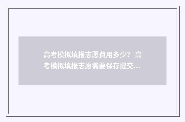 高考模拟填报志愿费用多少？ 高考模拟填报志愿需要保存提交吗