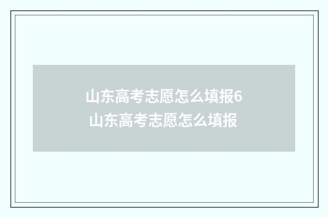 山东高考志愿怎么填报6 山东高考志愿怎么填报