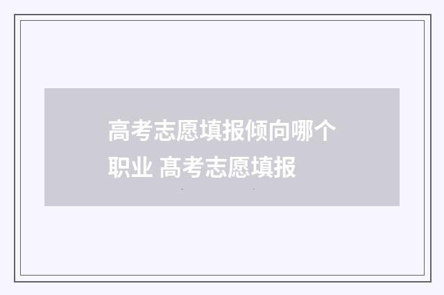 高考志愿填报倾向哪个职业 髙考志愿填报