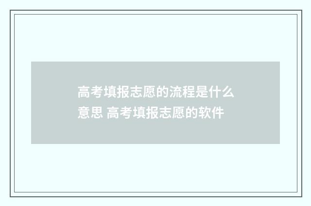 高考填报志愿的流程是什么意思 高考填报志愿的软件