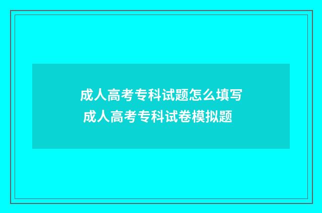成人高考专科试题怎么填写 成人高考专科试卷模拟题