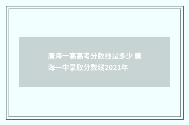 唐海一高高考分数线是多少 唐海一中录取分数线2021年