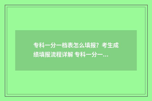 专科一分一档表怎么填报？考生成绩填报流程详解 专科一分一档表什么时候出河北
