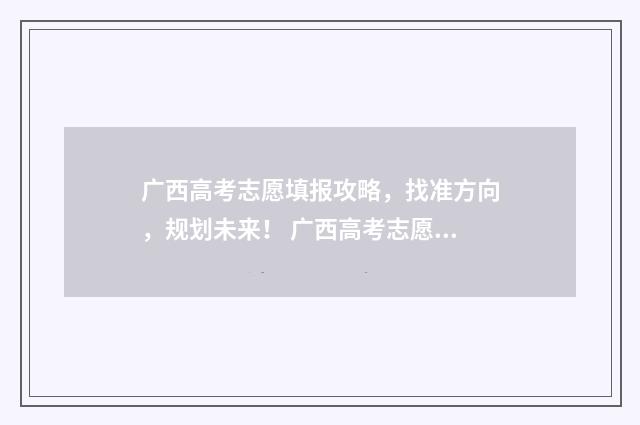 广西高考志愿填报攻略，找准方向，规划未来！ 广西高考志愿填报怎么填报