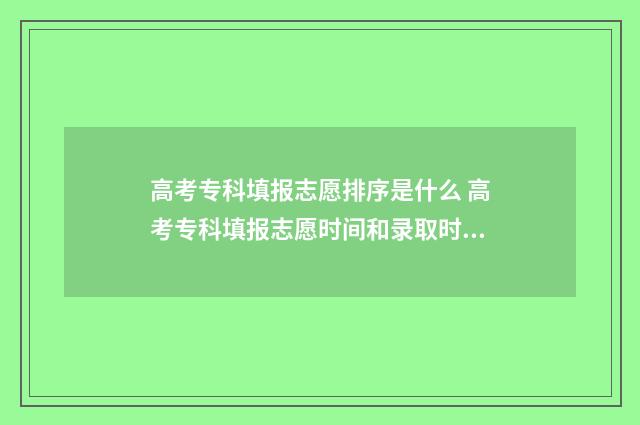 高考专科填报志愿排序是什么 高考专科填报志愿时间和录取时间广东