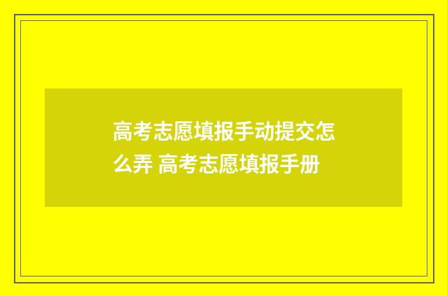 高考志愿填报手动提交怎么弄 高考志愿填报手册