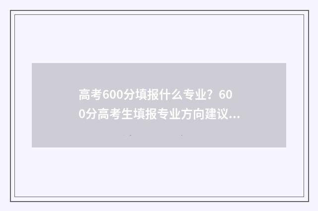 高考600分填报什么专业？600分高考生填报专业方向建议 高考分数600以上算好吗