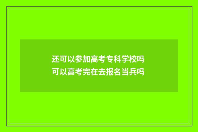 还可以参加高考专科学校吗 可以高考完在去报名当兵吗