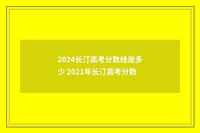 2024长汀高考分数线是多少 2021年长汀高考分数