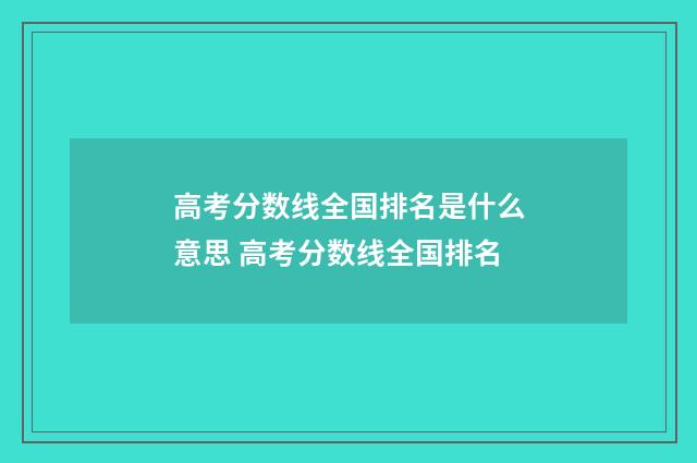 高考分数线全国排名是什么意思 高考分数线全国排名