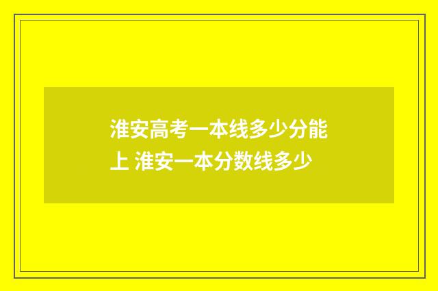 淮安高考一本线多少分能上 淮安一本分数线多少