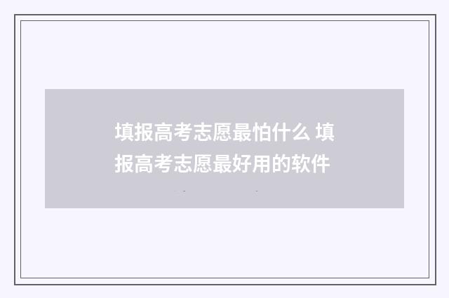 填报高考志愿最怕什么 填报高考志愿最好用的软件