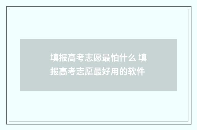 填报高考志愿最怕什么 填报高考志愿最好用的软件