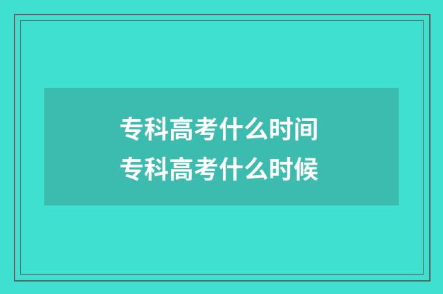 专科高考什么时间 专科高考什么时候