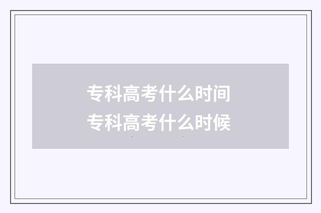 专科高考什么时间 专科高考什么时候