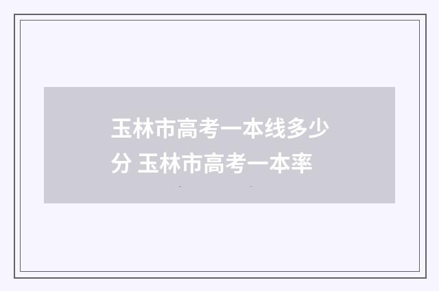 玉林市高考一本线多少分 玉林市高考一本率